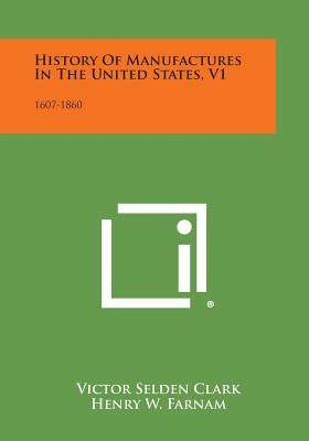 History of Manufactures in the United States, V1: 1607-1860 by Clark, Victor Selden