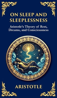 On Sleep and Sleeplessness: Aristotle's Theory of Rest, Dreams, and Consciousness (Deluxe Hardbound Edition) by Aristotle