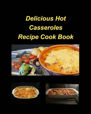 Delicious Hot Casserole Recipes Cook Book: Casseroles Chicken Beef Hot Delicious Clam Green Bean Family Easy Bake by Taylor, Mary