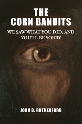 The Corn Bandits: We saw what you did, and you'll be sorry by Rutherford, John D.