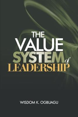 The Value System of Leadership by Ogbuagu, Wisdom K.