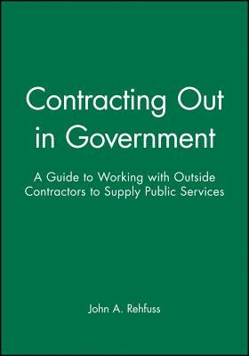 Contracting Out in Government: A Guide to Working with Outside Contractors to Supply Public Services by Rehfuss, John A.