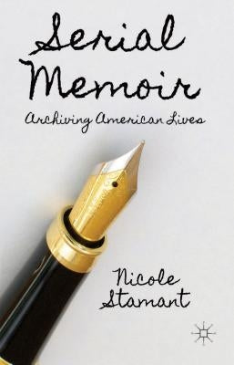 Serial Memoir: Archiving American Lives by Stamant, N.