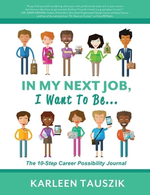 In My Next Job, I Want To Be...: The 10-Step Career Possibility Journal by Tauszik, Karleen