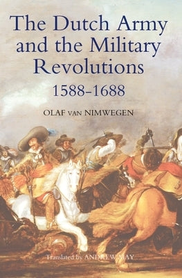 The Dutch Army and the Military Revolutions, 1588-1688 by Nimwegen, Olaf Van