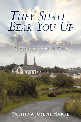 They Shall Bear You Up: Memories of a Catholic Priest by Harte, Fachtna Joseph