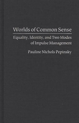 Worlds of Common Sense: Equality, Identity, and Two Modes of Impulse Management by Pepinsky, Pauline Nichols