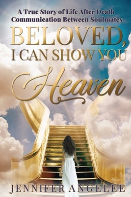 Beloved, I Can Show You Heaven: A True Story of Life After Death Communication Between Soulmates by Angelee, Jennifer