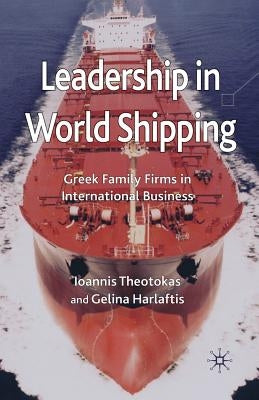 Leadership in World Shipping: Greek Family Firms in International Business by Theotokas, I.