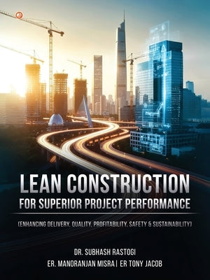Lean Construction For Superior Project Performance by Rastogi, Subhash