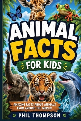 Animal Facts for Kids: Amazing Animal Facts for kids 8-12 by Thompson, Phil