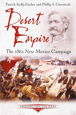 Desert Empire: The 1862 New Mexico Campaign by Kelly-Fischer, Patrick