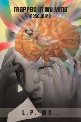 Trapped in My Mind: Rescue Me by MD, L. P. MD