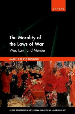 The Morality of the Laws of War: War, Law, and Murder by Rudolphy, Marcela Prieto