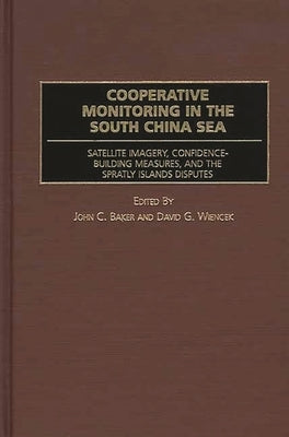 Cooperative Monitoring in the South China Sea: Satellite Imagery, Confidence-Building Measures, and the Spratly Islands Disputes by Baker, John C.