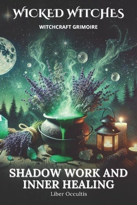 Wicked Witches Witchcraft Grimoire: Shadow Work and Inner Healing: 75 Full Spells and Rituals for Shadow Work and Inner Healing by Occultis, Liber