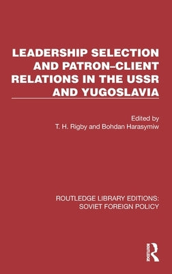 Leadership Selection and Patron-Client Relations in the USSR and Yugoslavia by Rigby, T. H.