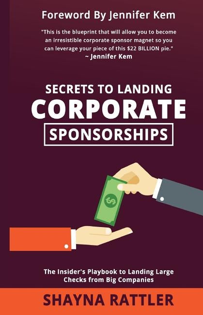 Secrets to Landing Corporate Sponsorships: The Insider's Playbook to Landing Large Checks from Big Companies by Rattler, Shayna
