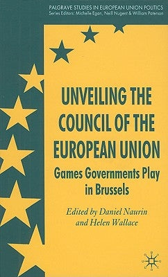 Unveiling the Council of the European Union: Games Governments Play in Brussels by Naurin, D.