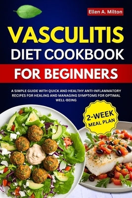Vasculitis Diet Cookbook For Beginners: A Simple Guide with Quick and Healthy Anti-inflammatory Recipes for Healing and Managing Symptoms for Optimal by A. Milton, Ellen