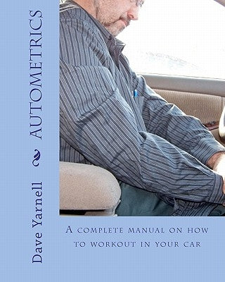 Autometrics: A Complete Manual On How To Workout In Your Car by Yarnell, Dave