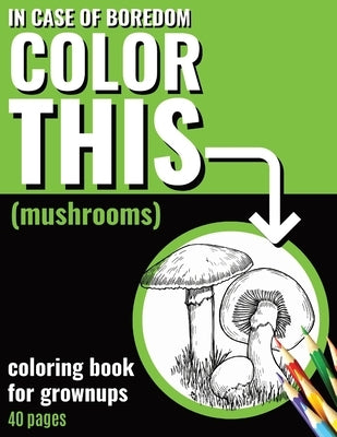In Case of Boredom Color This (Mushrooms) - Coloring Book for Grown-ups: Plunge into a calming coloring experience made for adults. Our enchanting Mus by Blanc, Pantone