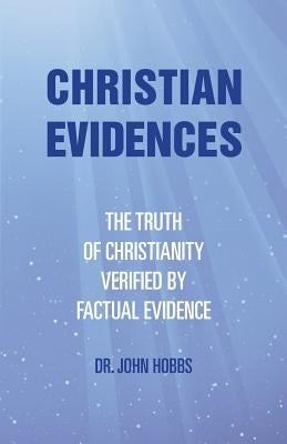 Christian Evidences: The Truth of Christianity Verified by Factual Evidence by Hobbs, John
