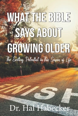 What the Bible Says About Growing Older: The Exciting Potential for This Season of Life by Habecker, Hal