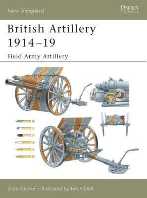 British Artillery 1914-19: Field Army Artillery by Clarke, Dale