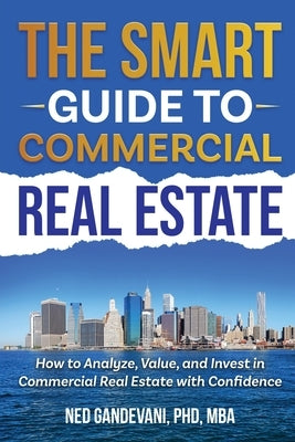 The Smart Investor's Guide to Commercial Real Estate: How to Analyze, Value, and Invest in Commercial Real Estate with Confidence by Gandevani, Ned