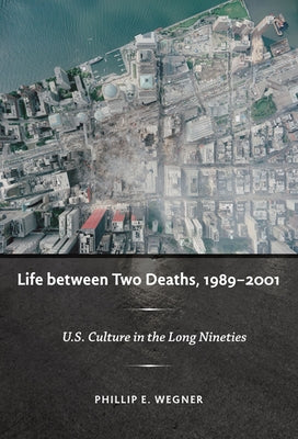 Life between Two Deaths, 1989-2001: U.S. Culture in the Long Nineties by Wegner, Philip E.