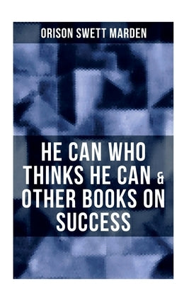 He Can Who Thinks He Can & Other Books on Success by Marden, Orison Swett