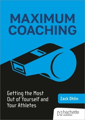 Maximum Coaching: Getting the Most Out of Yourself and Your Athletes by Ohlin, Zack