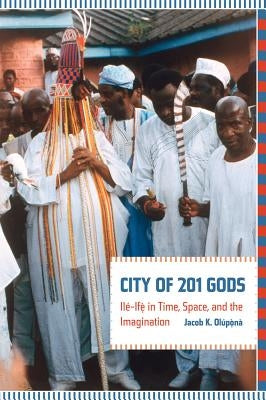 City of 201 Gods: Ilé-Ifè in Time, Space, and the Imagination by Olupona, Jacob