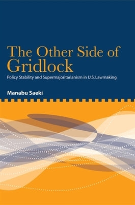 The Other Side of Gridlock: Policy Stability and Supermajoritarianism in U.S. Lawmaking by Saeki, Manabu