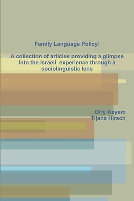 Family Language Policy: A collection of articles providing a glimpse into the Israeli experience through a sociolinguistic lens by Kayam, Orly