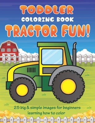 Toddler Coloring Book Tractor Fun: 25 Big & Simple Images For Beginners Learning How To Color: Ages 2-4, 8.5 x 11 Inches (21.59 x 27.94 cm) by Coloring Books, Little Learners