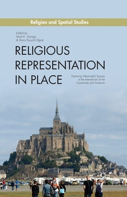 Religious Representation in Place: Exploring Meaningful Spaces at the Intersection of the Humanities and Sciences by George, M.