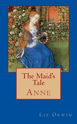 The Maid's Tale - Anne by Orwin, Liz