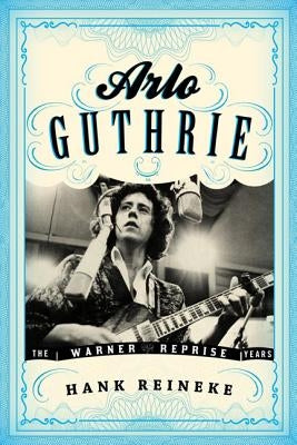 Arlo Guthrie: The Warner/Reprise Years by Reineke, Hank