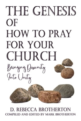 The Genesis of How to Pray for Your Church: Bringing Disunity into Unity by Brotherton, D. Rebecca