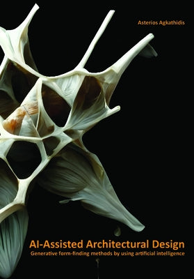 Ai-Assisted Architectural Design: Generative Form-Finding Methods by Using AI by Agkathidis, Asterios