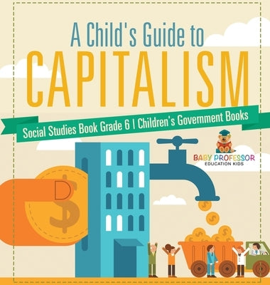 A Child's Guide to Capitalism - Social Studies Book Grade 6 Children's Government Books by Baby Professor