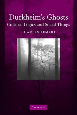 Durkheim's Ghosts: Cultural Logics and Social Things by Lemert, Charles