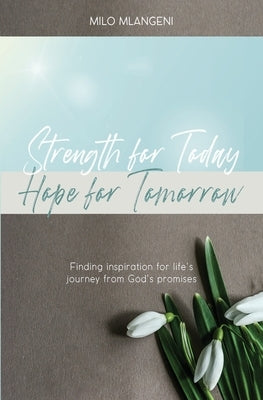 Strength for Today; Hope for Tomorrow: Finding inspiration for life's journey from God's promises by Mlangeni, Milo