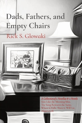 Dads, Fathers, and Empty Chairs: A Collection of 2 Novellas & 2 Novels: Sins Like the Morning Mist, The Song Remains the Same, Where it Falls, There i by Glowaki, Rick S.