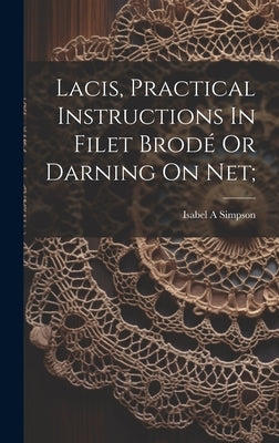 Lacis, Practical Instructions In Filet Brodé Or Darning On Net; by A, Simpson Isabel