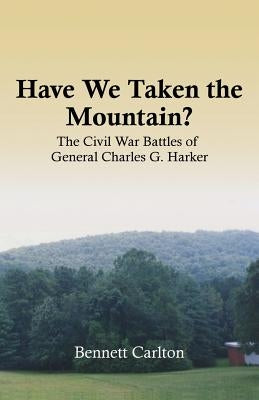 Have We Taken the Mountain?: The Civil War Battles of General Charles G. Harker by Carlton, Bennett