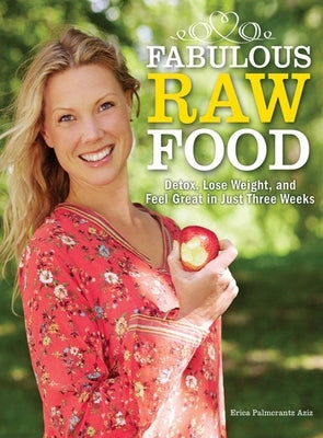 Fabulous Raw Food: Detox, Lose Weight, and Feel Great in Just Three Weeks! by Palmcrantz Aziz, Erica