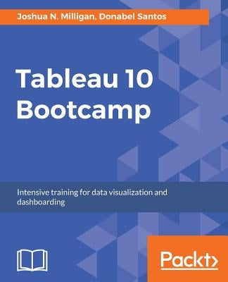 Tableau 10 Bootcamp: Intensive training for data visualization and dashboarding by Milligan, Joshua N.